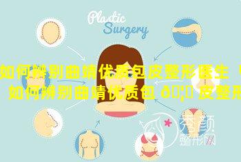 如何辨别曲靖优质包皮整形医生「如何辨别曲靖优质包 🦆 皮整形医生的真假」